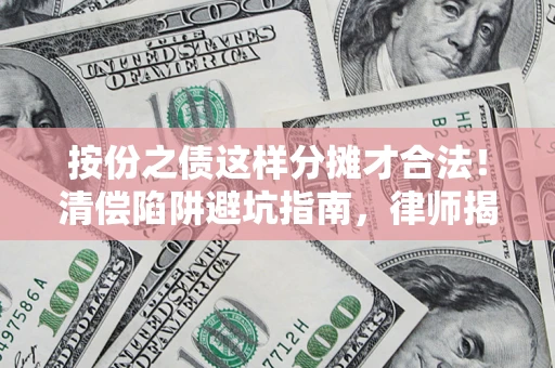 武汉按份之债这样分摊才合法！清偿陷阱避坑指南，律师揭秘关键条款