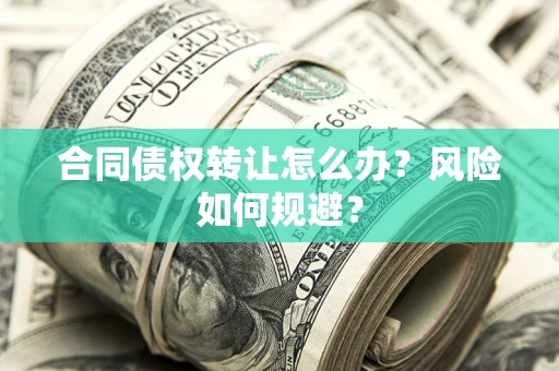 武汉合同债权转让怎么办？风险如何规避？