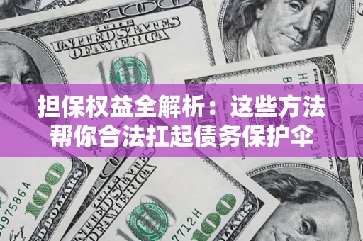 武汉担保权益全解析：这些方法帮你合法扛起债务保护伞