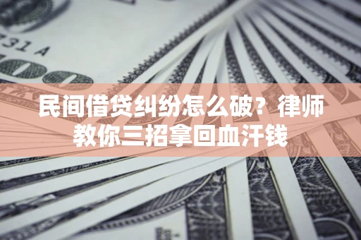 武汉民间借贷纠纷怎么破？律师教你三招拿回血汗钱