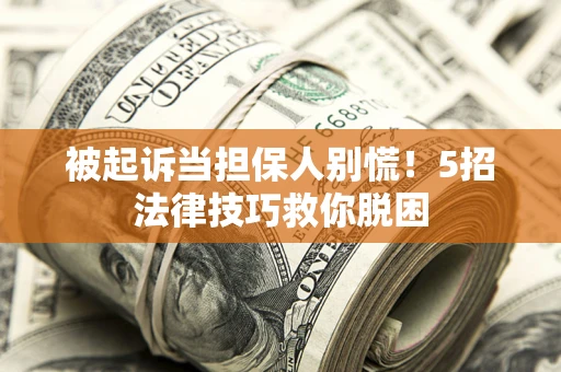 武汉被起诉当担保人别慌！5招法律技巧救你脱困