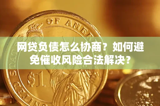 武汉网贷负债怎么协商？如何避免催收风险合法解决？