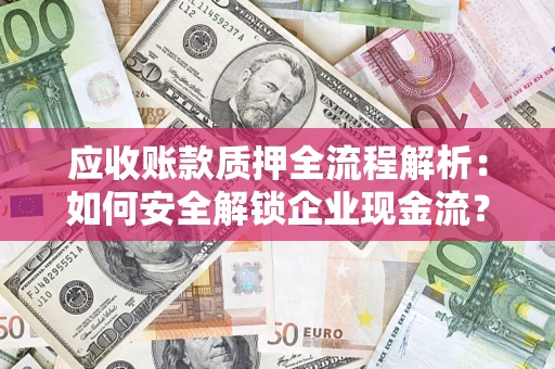 武汉应收账款质押全流程解析：如何安全解锁企业现金流？
