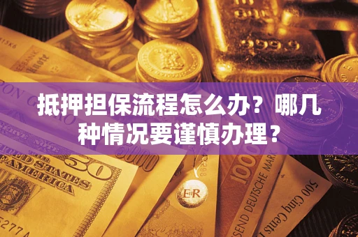 武汉抵押担保流程怎么办？哪几种情况要谨慎办理？
