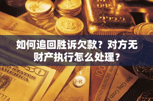 武汉如何追回胜诉欠款？对方无财产执行怎么处理？