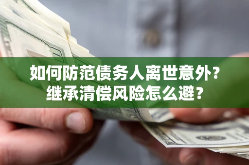 武汉如何防范债务人离世意外？继承清偿风险怎么避？