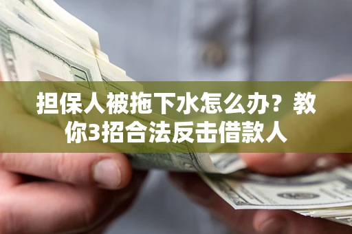 武汉担保人被拖下水怎么办？教你3招合法反击借款人
