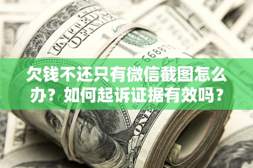 武汉欠钱不还只有微信截图怎么办？如何起诉证据有效吗？