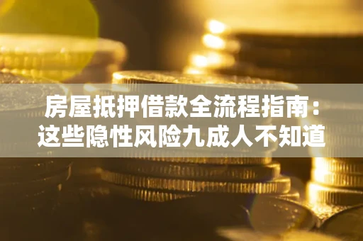 武汉房屋抵押借款全流程指南：这些隐性风险九成人不知道