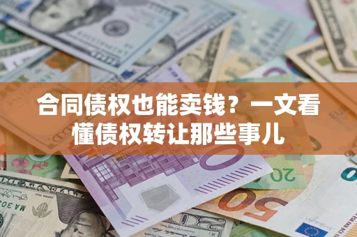 武汉合同债权也能卖钱？一文看懂债权转让那些事儿