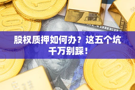 武汉股权质押如何办？这五个坑千万别踩！