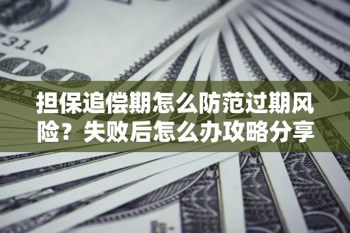 武汉担保追偿期怎么防范过期风险？失败后怎么办攻略分享