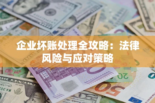 武汉企业坏账处理全攻略：法律风险与应对策略