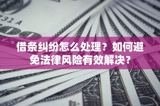 武汉借条纠纷怎么处理？如何避免法律风险有效解决？