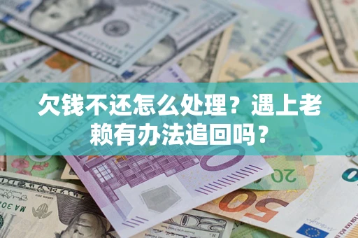 武汉欠钱不还怎么处理？遇上老赖有办法追回吗？