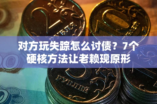 武汉对方玩失踪怎么讨债？7个硬核方法让老赖现原形