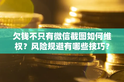 武汉欠钱不只有微信截图如何维权？风险规避有哪些技巧？
