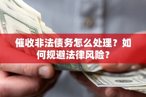 武汉催收非法债务怎么处理？如何规避法律风险？