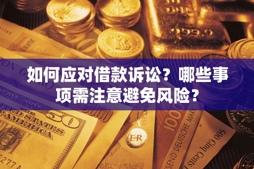 武汉如何应对借款诉讼？哪些事项需注意避免风险？
