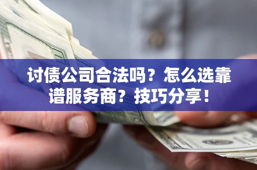 武汉讨债公司合法吗？怎么选靠谱服务商？技巧分享！