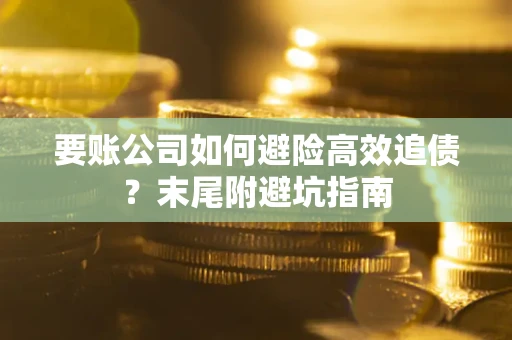 武汉要账公司如何避险高效追债？末尾附避坑指南