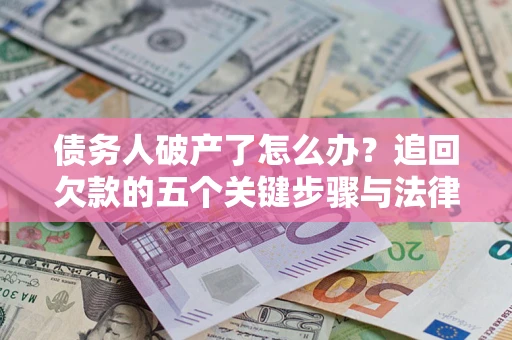 武汉债务人破产了怎么办？追回欠款的五个关键步骤与法律策略
