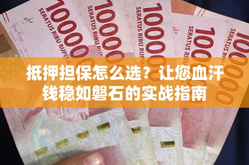 武汉抵押担保怎么选？让您血汗钱稳如磐石的实战指南
