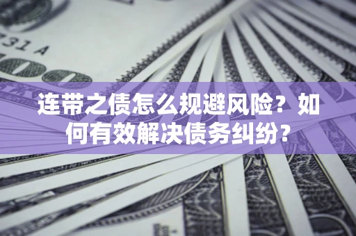 武汉连带之债怎么规避风险？如何有效解决债务纠纷？