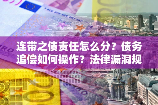 武汉连带之债责任怎么分？债务追偿如何操作？法律漏洞规避指南