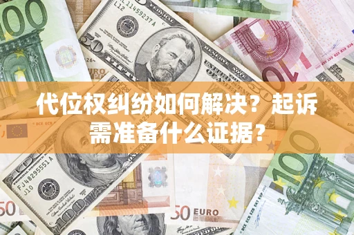 武汉代位权纠纷如何解决？起诉需准备什么证据？