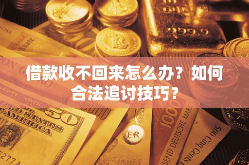 武汉借款收不回来怎么办？如何合法追讨技巧？