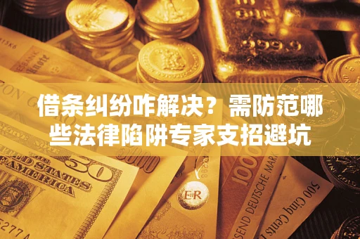 武汉借条纠纷咋解决？需防范哪些法律陷阱专家支招避坑
