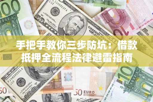 武汉手把手教你三步防坑：借款抵押全流程法律避雷指南