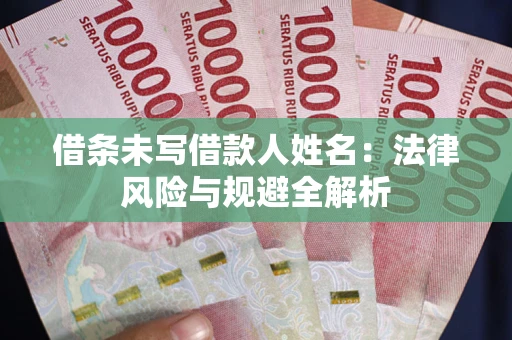 武汉借条未写借款人姓名：法律风险与规避全解析