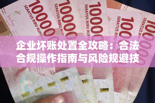 武汉企业坏账处置全攻略：合法合规操作指南与风险规避技巧解析