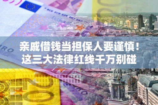 武汉亲戚借钱当担保人要谨慎！这三大法律红线千万别碰