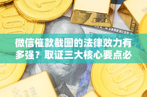 武汉微信催款截图的法律效力有多强？取证三大核心要点必须知道！