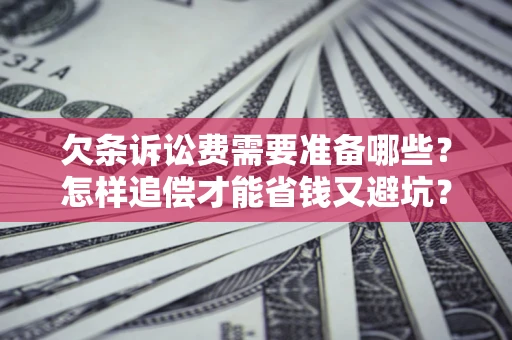 武汉欠条诉讼费需要准备哪些？怎样追偿才能省钱又避坑？