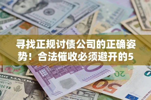 武汉寻找正规讨债公司的正确姿势！合法催收必须避开的5大雷区