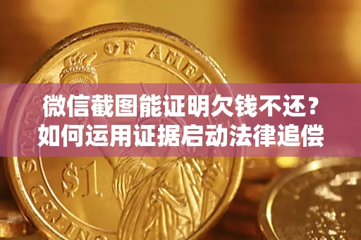 武汉微信截图能证明欠钱不还？如何运用证据启动法律追偿程序？