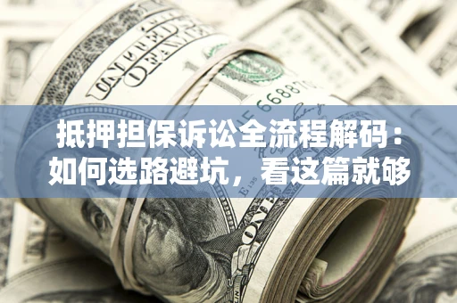 武汉抵押担保诉讼全流程解码：如何选路避坑，看这篇就够了
