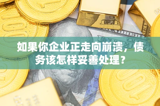 武汉如果你企业正走向崩溃，债务该怎样妥善处理？