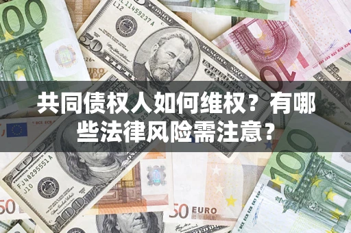 武汉共同债权人如何维权？有哪些法律风险需注意？