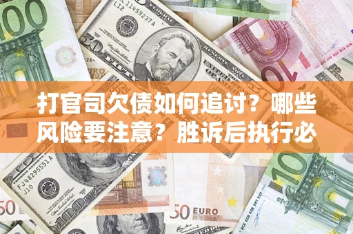 武汉打官司欠债如何追讨？哪些风险要注意？胜诉后执行必看！