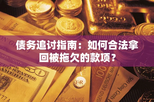 武汉债务追讨指南：如何合法拿回被拖欠的款项？