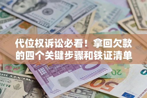 武汉代位权诉讼必看！拿回欠款的四个关键步骤和铁证清单