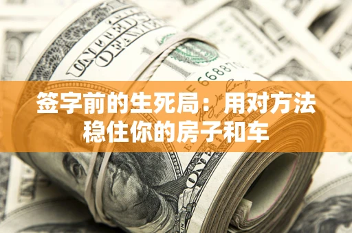 武汉签字前的生死局：用对方法稳住你的房子和车