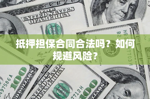 武汉抵押担保合同合法吗？如何规避风险？