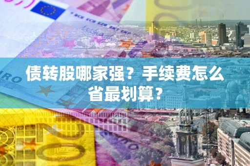 武汉债转股哪家强？手续费怎么省最划算？