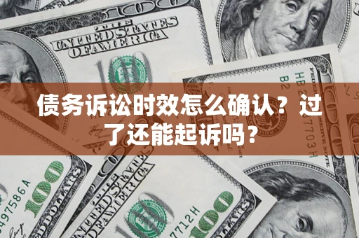 武汉债务诉讼时效怎么确认？过了还能起诉吗？